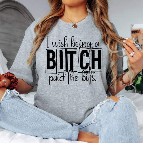 I Wish Being A Bitch Paid The Bills Tee